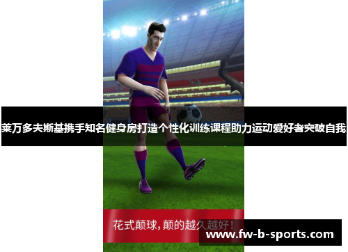 莱万多夫斯基携手知名健身房打造个性化训练课程助力运动爱好者突破自我 莱万多夫斯基携手知名健身房打造个性化训练课程助力运动爱好者突破自我