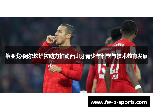 蒂亚戈·阿尔坎塔拉助力推动西班牙青少年科学与技术教育发展 蒂亚戈·阿尔坎塔拉助力推动西班牙青少年科学与技术教育发展