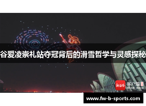 谷爱凌崇礼站夺冠背后的滑雪哲学与灵感探秘 谷爱凌崇礼站夺冠背后的滑雪哲学与灵感探秘