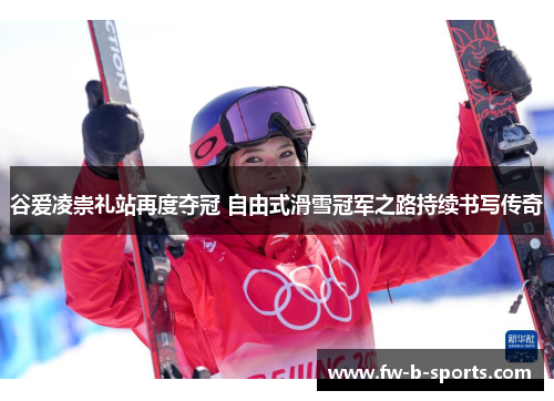 谷爱凌崇礼站再度夺冠 自由式滑雪冠军之路持续书写传奇 谷爱凌崇礼站再度夺冠 自由式滑雪冠军之路持续书写传奇