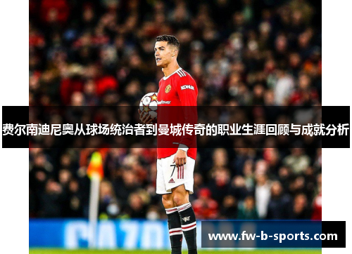 费尔南迪尼奥从球场统治者到曼城传奇的职业生涯回顾与成就分析 费尔南迪尼奥从球场统治者到曼城传奇的职业生涯回顾与成就分析