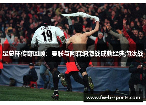 足总杯传奇回顾:曼联与阿森纳激战成就经典淘汰战 足总杯传奇回顾:曼联与阿森纳激战成就经典淘汰战