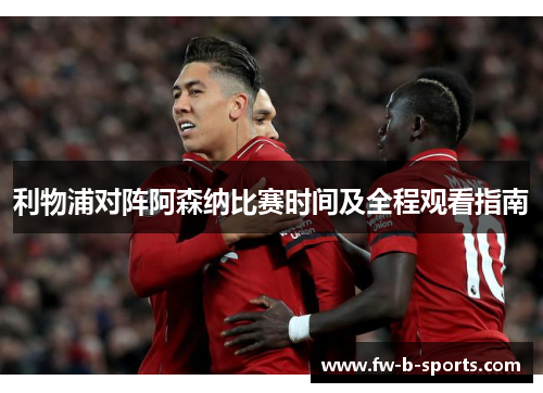 利物浦对阵阿森纳比赛时间及全程观看指南