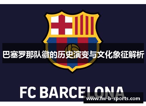 巴塞罗那队徽的历史演变与文化象征解析