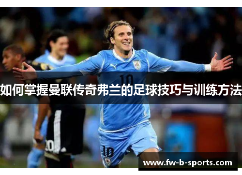 如何掌握曼联传奇弗兰的足球技巧与训练方法