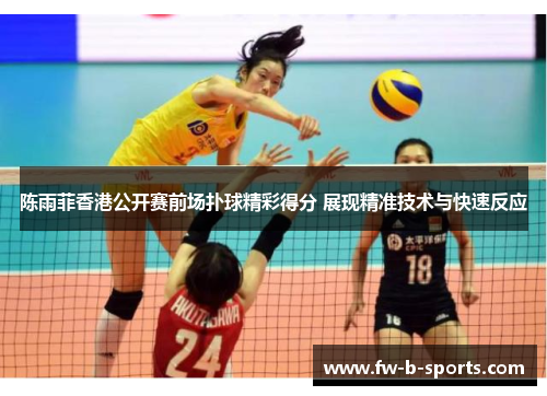 陈雨菲香港公开赛前场扑球精彩得分 展现精准技术与快速反应