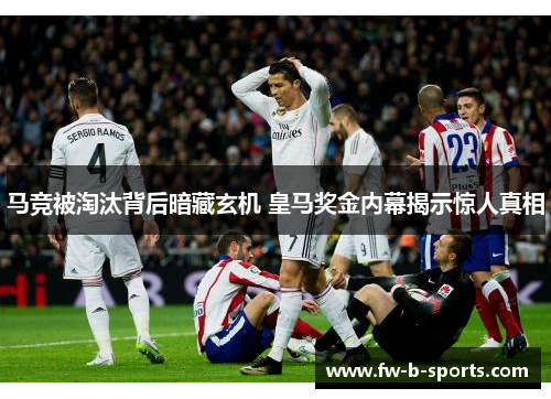 马竞被淘汰背后暗藏玄机 皇马奖金内幕揭示惊人真相