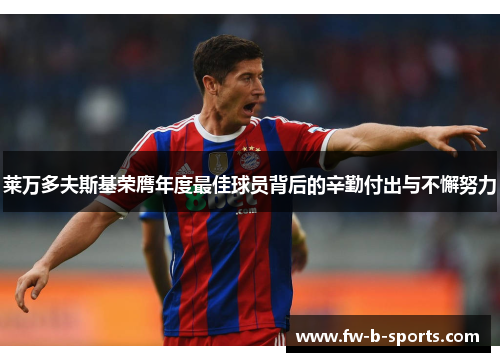 莱万多夫斯基荣膺年度最佳球员背后的辛勤付出与不懈努力 莱万多夫斯基荣膺年度最佳球员背后的辛勤付出与不懈努力