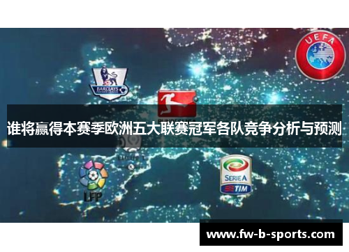 谁将赢得本赛季欧洲五大联赛冠军各队竞争分析与预测