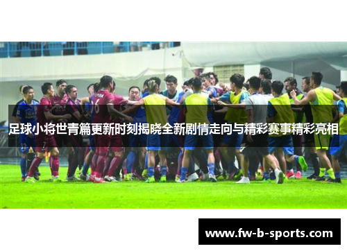 足球小将世青篇更新时刻揭晓全新剧情走向与精彩赛事精彩亮相