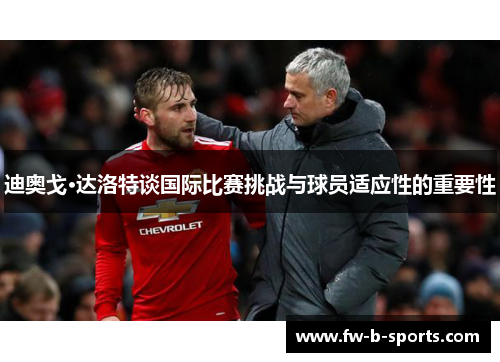 迪奥戈·达洛特谈国际比赛挑战与球员适应性的重要性