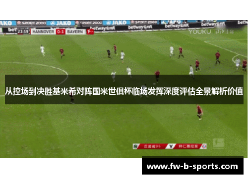 从控场到决胜基米希对阵国米世俱杯临场发挥深度评估全景解析价值 从控场到决胜基米希对阵国米世俱杯临场发挥深度评估全景解析价值