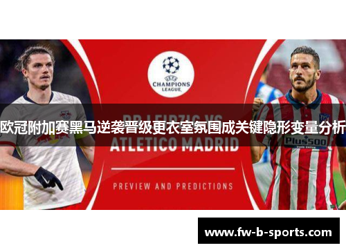 欧冠附加赛黑马逆袭晋级更衣室氛围成关键隐形变量分析