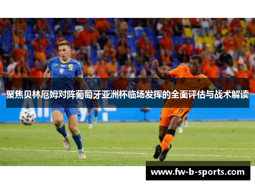聚焦贝林厄姆对阵葡萄牙亚洲杯临场发挥的全面评估与战术解读