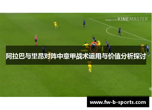 阿拉巴与里昂对阵中意甲战术运用与价值分析探讨