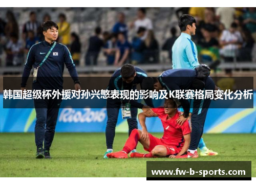 韩国超级杯外援对孙兴慜表现的影响及K联赛格局变化分析 韩国超级杯外援对孙兴慜表现的影响及K联赛格局变化分析