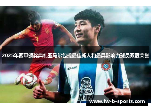 2025年西甲颁奖典礼亚马尔包揽最佳新人和最具影响力球员双冠荣誉