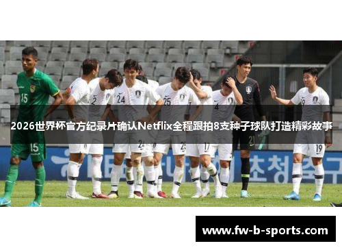 2026世界杯官方纪录片确认Netflix全程跟拍8支种子球队打造精彩故事