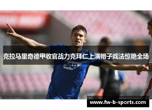 克拉马里奇德甲收官战力克拜仁上演帽子戏法惊艳全场