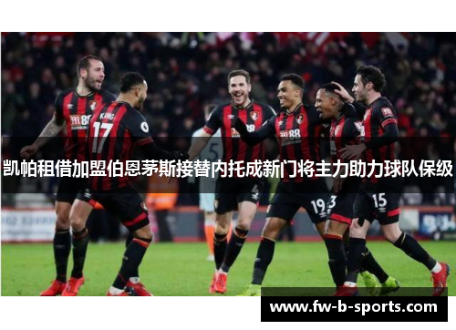 凯帕租借加盟伯恩茅斯接替内托成新门将主力助力球队保级 凯帕租借加盟伯恩茅斯接替内托成新门将主力助力球队保级