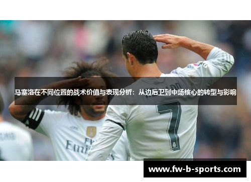 马塞洛在不同位置的战术价值与表现分析：从边后卫到中场核心的转型与影响