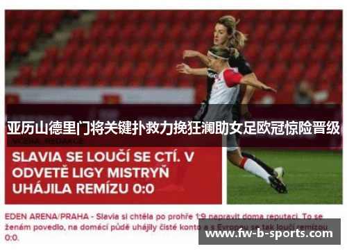 亚历山德里门将关键扑救力挽狂澜助女足欧冠惊险晋级