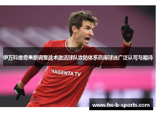 伊万科维奇果断调整战术激活球队攻防体系赢得球迷广泛认可与期待